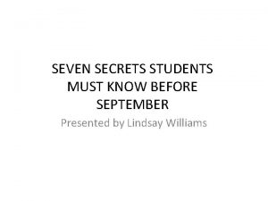 SEVEN SECRETS STUDENTS MUST KNOW BEFORE SEPTEMBER Presented