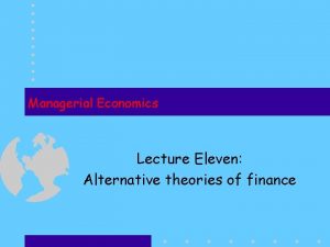Managerial Economics Lecture Eleven Alternative theories of finance