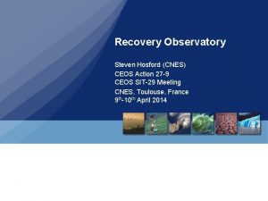 Recovery Observatory Steven Hosford CNES CEOS Action 27