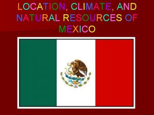 LOCATION CLIMATE AND NATURAL RESOURCES OF MEXICO LOCATION