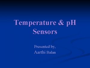 Temperature p H Sensors Presented by Aarthi Balan