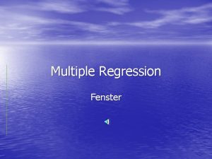 Multiple Regression Fenster Multiple Regression Today we start