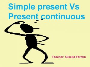 Simple present Vs Present continuous Teacher Gisella Fermin