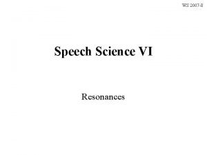 WS 2007 8 Speech Science VI Resonances Resonances
