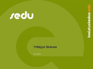 Yrittjyys Sedussa 8 3 2016 Sedun strategia 2013