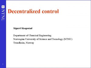 Decentralized control Sigurd Skogestad Department of Chemical Engineering