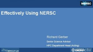 Effectively Using NERSC Richard Gerber Senior Science Advisor