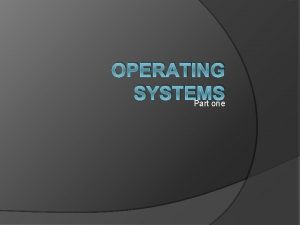 OPERATING SYSTEMS Part one overview Operating system is