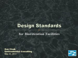 Design Standards for Bioretention Facilities Dan Cloak Environmental