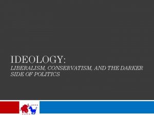 IDEOLOGY LIBERALISM CONSERVATISM AND THE DARKER SIDE OF