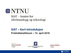 SIAT Kort introduksjon Friidrettshallforum 13 april 2015 Hvorfor