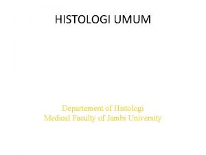 HISTOLOGI UMUM Departement of Histologi Medical Faculty of