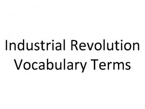 Industrial Revolution Vocabulary Terms Industrial Revolution 1 was