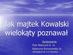 Jak majtek Kowalski wielokty poznawa Opracowanie Piotr Niemczyk