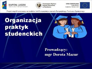 Organizacja praktyk studenckich Prowadzcy mgr Dorota Mazur cele