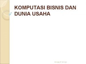 KOMPUTASI BISNIS DAN DUNIA USAHA M Irsan ST