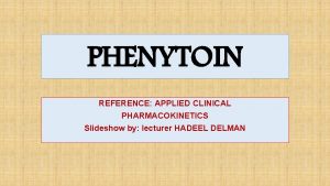 PHENYTOIN REFERENCE APPLIED CLINICAL PHARMACOKINETICS Slideshow by lecturer