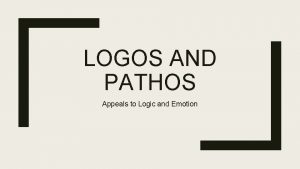 LOGOS AND PATHOS Appeals to Logic and Emotion