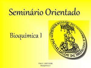 Seminrio Orientado Bioqumica I FMUC 20072008 Bioqumica I