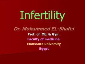 Infertility Dr Mohammed ELShafei Prof of Ob Gyn