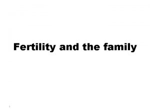 Fertility and the family 1 Fertility Production of