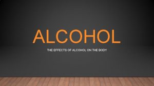 ALCOHOL THE EFFECTS OF ALCOHOL ON THE BODY