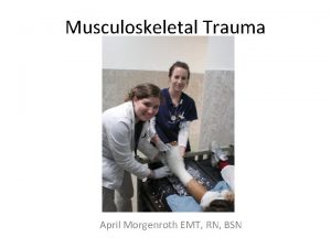 Musculoskeletal Trauma April Morgenroth EMT RN BSN Musculoskeletal