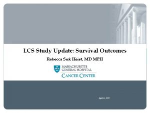 LCS Study Update Survival Outcomes Rebecca Suk Heist