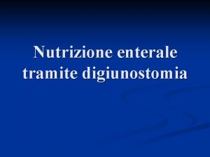 Nutrizione enterale tramite digiunostomia Nutrienti vengono introdotti direttamente