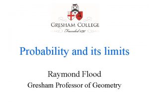 Probability and its limits Raymond Flood Gresham Professor