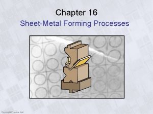 Chapter 16 SheetMetal Forming Processes Copyright PrenticeHall SheetMetal