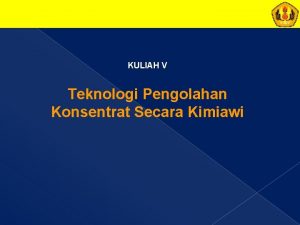 KULIAH V Teknologi Pengolahan Konsentrat Secara Kimiawi PENGOLAHAN