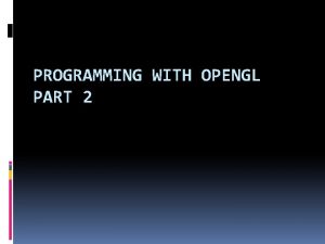 PROGRAMMING WITH OPENGL PART 2 Open GLGLUT Open