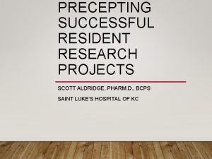 PRECEPTING SUCCESSFUL RESIDENT RESEARCH PROJECTS SCOTT ALDRIDGE PHARM