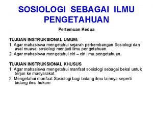 SOSIOLOGI SEBAGAI ILMU PENGETAHUAN Pertemuan Kedua TUJUAN INSTRUKSIONAL