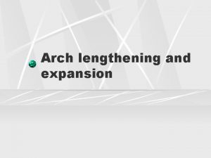 Arch lengthening and expansion Arch lengthening Increasing the