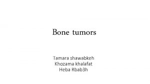 Bone tumors Tamara shawabkeh Khozama khalafat Heba Rbab