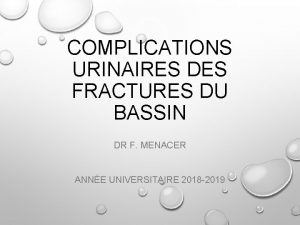 COMPLICATIONS URINAIRES DES FRACTURES DU BASSIN DR F