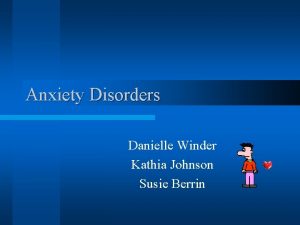 Anxiety Disorders Danielle Winder Kathia Johnson Susie Berrin