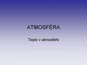 ATMOSFRA Teplo v atmosfe Teplo v atmosfe zkladem