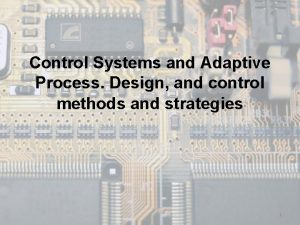 Control Systems and Adaptive Process Design and control