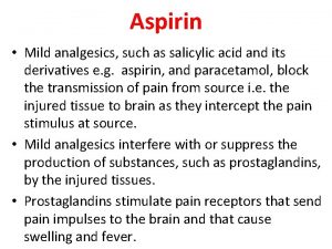 Aspirin Mild analgesics such as salicylic acid and