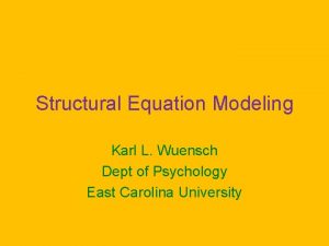 Structural Equation Modeling Karl L Wuensch Dept of
