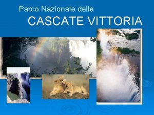 Parco Nazionale delle CASCATE VITTORIA UBICAZIONE Il Parco