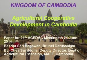 KINGDOM OF CAMBODIA Agricultural Cooperative Development in Cambodia