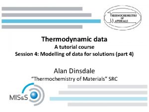 Thermodynamic data A tutorial course Session 4 Modelling