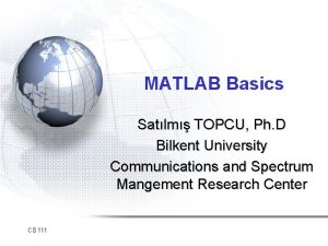 MATLAB Basics Satlm TOPCU Ph D Bilkent University