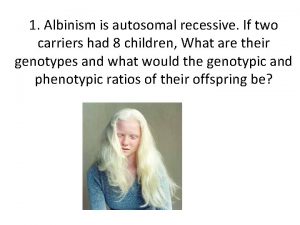 1 Albinism is autosomal recessive If two carriers