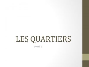 LES QUARTIERS UNIT 2 QUARTIERS Les grandes localits