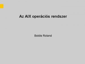 Az AIX opercis rendszer Boldis Roland Tartalom Az